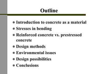 OutlineOutline
! Introduction to concrete as a material
! Stresses in bending
! Reinforced concrete vs. prestressed
concrete
! Design methods
! Environmental issues
! Design possibilities
! Conclusions
 