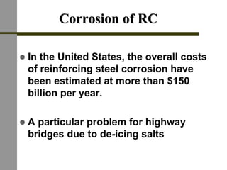 Corrosion of RCCorrosion of RC
! In the United States, the overall costs
of reinforcing steel corrosion have
been estimated at more than $150
billion per year.
! A particular problem for highway
bridges due to de-icing salts
 