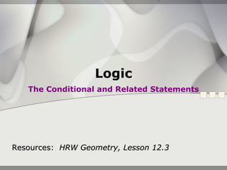 Logic The Conditional and Related Statements Resources:  HRW Geometry, Lesson 12.3 