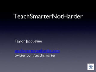 TeachSmarterNotHarder
Taylor Jacqueline
teachsmarternotharder.com
twitter.com/teachsmarter
 
