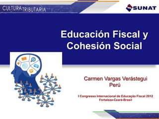 Educación Fiscal y
 Cohesión Social


      Carmen Vargas Verástegui
               Perú
   I Congresso Internacional de Educação Fiscal 2012
                 Fortaleza-Ceará-Brasil
 
