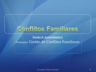 Sessão 4: Apresentação 2
Formação:   Gestão de Conflitos Familiares




                 Formador: Dércio Martins    14
 