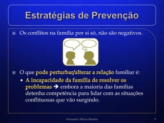    Os conflitos na família por si só, não são negativos.




   O que                                          familiar é:

                  embora a maioria das famílias
      detenha competência para lidar com as situações
      conflituosas que vão surgindo.


                        Formador: Dércio Martins                 5
 