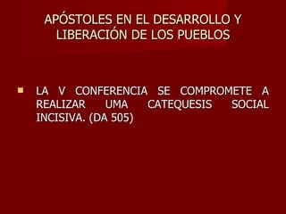 APÓSTOLES EN EL DESARROLLO Y LIBERACIÓN DE LOS PUEBLOS LA V CONFERENCIA SE COMPROMETE A REALIZAR UMA CATEQUESIS SOCIAL INCISIVA. (DA 505) 