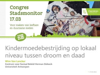 Wim Van Lancker
Centrum voor Sociaal Beleid Herman Deleeck
Universiteit Antwerpen
Kindermoedebestrijding op lokaal
niveau tussen droom en daad
17-03-2015
 