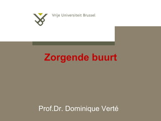 Zorgende buurt
Prof.Dr. Dominique Verté
 