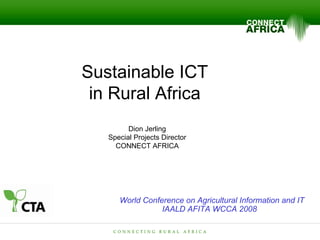 Sustainable ICT  in Rural Africa  Dion Jerling Special Projects Director CONNECT AFRICA World Conference on Agricultural Information and IT IAALD AFITA WCCA 2008   