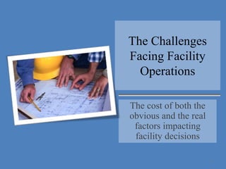 The Challenges Facing Facility Operations The cost of both the obvious and the real factors impacting facilitydecisions 1 