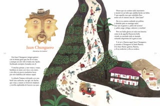 10 11
Juan Chunguero
(Ilustrado por José Sanabria)
Era Juan Chunguero insigne gaitero
con la misma gaita que fue de su taita,
y aunque un aire sólo trinaba este Apolo,
furibundo estrépito formaba con él.
Y muchas parejas, y aun viejos y viejas,
bailaban en tanto con risa y con canto,
y de ellos no pocos resultaron locos
por arte diabólica del músico aquel.
La abuela Tomasa volviendo a su casa
bailó una cachucha, tan ágil, tan ducha,
que vieja y canasto se hicieron emplasto
y tortilla espléndida de huevos con pan.
Dicen que un cordero salió maromero
y montó en un lobo que andaba hecho un bobo.
Y que aquella vaca que ordeñaba Paca
armó con el cántaro una de “¡San Juan!”
Iba en su camino sudando un pollino
y dándole palo su enemigo malo,
mas oyó al gaitero y ¡adiós del arriero!
y ¡adiós carga y látigo, cabestro y cinchón!
Pero no hubo gloria en toda esta historia
como la de aquella Pastorcita bella
viendo ya encolada toda su manada
valsando alegrísima de la gaita al son.
Y al ver a Pastora aquel Juan Chunguero,
y oyendo a Chunguero la linda Pastora,
él se hizo Pastor; gaitera, Pastora,
y él su corderito y ella su cordero.
 