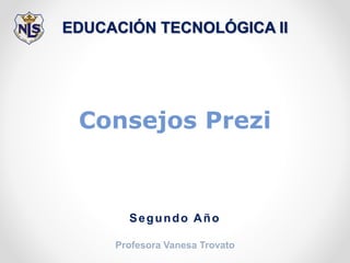 EDUCACIÓN TECNOLÓGICA II
Consejos Prezi
Profesora Vanesa Trovato
Segundo Año
 