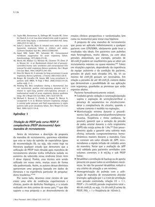 S 126




	 3.	 Taylor RW, Zimmerman JL, Dellinger RP, Straube RC, Criner
4                                                                        ensaios clínicos prospectivos e randomizados (em
      GJ, Davis K Jr, et al. Low-dose inhaled nitric oxide in patients   curso no momento) para testar essa hipótese.
      with acute lung injury: a randomized controlled trial. Jama.
      2004;291(13):1603-9.                                                   A proposta de uma manobra de recrutamento
	 4.	 Sokol J, Jacobs SE, Bohn D. Inhaled nitric oxide for acute
4                                                                        que possa ser aplicada indistintamente a qualquer
      hypoxemic respiratory failure in children and adults.              paciente com LPA/SDRA, obviamente pode levar a
      Cochrane Database Syst Rev. 2003(1):CD002787.
                                                                         resultados não ideais. Em pacientes com pulmões
	 5.	 Zapol WM, Snider MT, Schneider RC. Extracorporeal
4
      membrane oxygenation for acute respiratory failure.                mais heterogêneos, muito obesos, ou com altas
      Anesthesiology. 1977;46(4):272-85.                                 pressões abdominais, por exemplo, pressões de
	 6.	 Morris AH, Wallace CJ, Menlove RL, Clemmer TP, Orme JF
4                                                                        40 cmH2O podem ser insuficientes para se obter um
      Jr, Weaver LK, et al. Randomized clinical trial of pressure-
      controlled inverse ratio ventilation and extracorporeal CO2
                                                                         recrutamento máximo ou quase-máximo.(49) Talvez
      removal for adult respiratory distress syndrome. Am J Respir       em situações especiais, dependendo da experiência
      Crit Care Med. 1994;149(2Pt1):295-305.                             da equipe assistente e da condição do paciente,
	 7.	 Dries DJ, Marini AJ. A rationale for lung recruitment in acute
4                                                                        pressões de platô mais elevadas (45, 50, 55 ou
      respiratory distress syndrome. J Trauma 2003;54(2):326-8.
	 8.	 Borges JB, Carvalho CR, Amato MB. Lung recruitment in
4
                                                                         mesmo 60 cmH2O) possam ser necessárias. Em
      patients with ARDS. N Engl J Med. 2006;355(3):319-20;              relação a pressões de até 40 cmH2O, existem dados
      author reply 21-2.                                                 que demonstram a possibilidade de sua aplicação
	 9.	 Hickling KG. Best compliance during a decremental, but
4                                                                        com segurança, guardadas as premissas que serão
      not incremental, positive end-expiratory pressure trial is
      related to open-lung positive end-expiratory pressure: a
                                                                         expostas abaixo.
      mathematical model of acute respiratory distress syndrome              Paciente hemodinamicamente estável.
      lungs. Am J Respir Crit Care Med. 2001;163(1):69-78.                   •	Cuidados gerais: sedação e curarização/posição
	 0.	 Michard F, Boussat S, Chemla D, Anguel N, Mercat A,
5                                                                              supina e aspiração de secreções/verificar a
      Lecarpentier Y, et al. Relation between respiratory changes
      in arterial pulse pressure and fluid responsiveness in septic            presença de vazamentos no circuito/consi-
      patients with acute circulatory failure. Am J Respir Crit Care           derar a complacência do circuito, quando o
      Med. 2000;162(1):134-8.                                                  volume corrente é medido na expiração;
                                                                             •	Monitorização mínima durante o procedi-
Apêndice 1                                                                     mento: SaO2, pressão arterial preferencialmente
                                                                               invasiva, freqüência e ritmo cardíacos. Se
Titulação da PEEP pela curva PEEP X                                            possível, garantir que a variação da pressão
complacência (PEEP decrescente) Após                                           de pulso arterial durante o ciclo respiratório
                                                                               (∆PP) não esteja acima de 13%.(50) Este proce-
manobra de recrutamento
                                                                               dimento ajuda a garantir uma volemia mais
    Antes de iniciarmos a descrição da proposta                                efetiva, evitando comprometimentos hemo-
da manobra de recrutamento, queremos relembrar                                 dinâmicos maiores durante a manobra. Caso
que esta se trata da opinião de especialistas (grau                            se constate um valor elevado de ∆PP, reco-
de recomendação D), ou seja, não existe hoje na                                mendamos a rápida infusão de colóides antes
literatura qualquer estudo que demonstre que a                                 da manobra. Notar que a avaliação da ∆PP
utilização de PEEP mais elevada após manobras de                               está validada para pacientes ventilados com
recrutamento alveolar tenha influência isolada no                              volumes correntes ≥ 8 mL/kg e sob PEEP
aumento da sobrevida nessa síndrome (rever item                                baixa;
7 desse tópico). Porém, essa técnica vem sendo                               •	Desabilitar a ventilação de backup ou de apnéia
utilizada em nosso meio, muitas vezes de forma                                 presente em quase todos os ventiladores mecâ-
não padronizada. Assim, os autores dessas diretrizes                           nicos. Se não for possível desabilitar, reduzir o
apresentam uma proposta baseada em dados de                                    seu critério de ativação a um mínimo;
literatura e na experiência particular de pesquisa-                          •	Homogeneização do pulmão com a utili-
dores brasileiros.(47,48)                                                      zação de manobra de recrutamento alveolar
    Por outro lado, devemos estar cientes de que                               (exemplo: aplicação por 1 a 2 min de ventilação
existe uma série de evidências experimentais e                                 com pressão controlada, relação I:E = 1:1,
clínicas, porém de desfecho fisiológico, e o estudo                            PEEP = 25 cmH2O, pressão inspiratória total =
realizado em dois centros de nosso país,(10) que dão                           40-45 cmH2O, ou seja, 15-20 cmH2O acima da
suporte a essa proposta e ao desenvolvimento de                                PEEP, FIO2 = 1 e freqüência de 10/min );


J Bras Pneumol. 2007;33(Supl 2):S 119-S 127
 