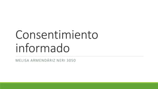 Consentimiento
informado
MELISA ARMENDÁRIZ NERI 3050
 
