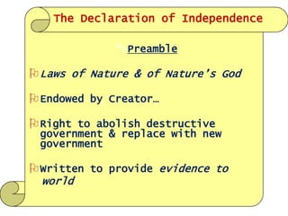 The Declaration of Independence

Preamble

 Laws of Nature & of Nature’s God
 Endowed by Creator…

 Right to abolish destructive

government & replace with new
government

 Written to provide evidence to
world

 