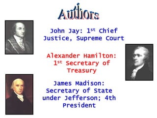 John Jay: 1st Chief
Justice, Supreme Court
Alexander Hamilton:
1st Secretary of
Treasury
James Madison:
Secretary of State
under Jefferson; 4th
President

 