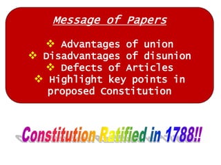 Message of Papers
 Advantages of union

 Disadvantages of disunion
 Defects of Articles
 Highlight key points in
proposed Constitution

 