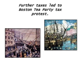 Further taxes led to
Boston Tea Party tax
protest.

 