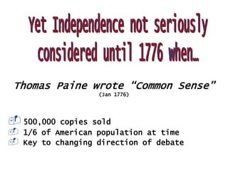 Thomas Paine wrote “Common Sense”
(Jan 1776)

 500,000



copies sold
1/6 of American population at time
Key to changing direction of debate

 