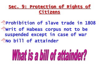 Sec. 9: Protection of Rights of
Citizens

Prohibition of slave trade in 1808
Writ of Habeas corpus not to be
suspended except in case of war
No bill of attainder

 
