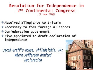 Resolution for Independence in
2nd Continental Congress
(7 June 1776)

 Absolved allegiance to Britain
 Necessary to form foreign alliances
 Confederation government
 Five appointed to draft declaration of
independence

 