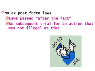 No ex post facto laws
Laws passed “after the fact”
No subsequent trial for an action that
was not illegal at time

 