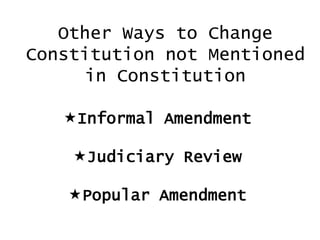 Other Ways to Change
Constitution not Mentioned
in Constitution
Informal Amendment
Judiciary Review

Popular Amendment

 