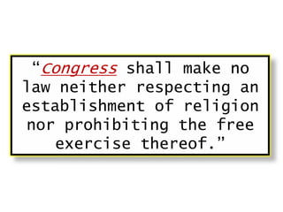 “Congress shall make no
law neither respecting an
establishment of religion
nor prohibiting the free
exercise thereof.”

 
