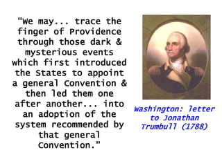 “We may... trace the
finger of Providence
through those dark &
mysterious events
which first introduced
the States to appoint
a general Convention &
then led them one
after another... into
Washington: letter
an adoption of the
to Jonathan
system recommended by
Trumbull (1788)
that general
Convention.”

 