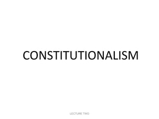 CONSTITUTIONALISM

LECTURE TWO

 