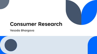 Consumer Research
Yesoda Bhargava
 