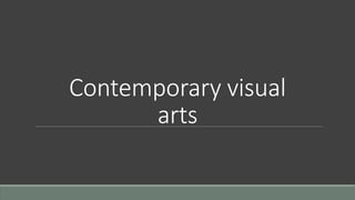 Contemporary visual
arts
 
