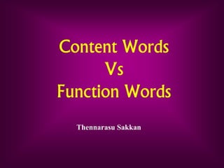 Content Words
Vs
Function Words
Content Words
Vs
Function Words
Thennarasu Sakkan
 