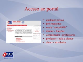 Acesso ao portal qualquer pessoa pr é-requisitos senha  “ aaAa#999 ” diretor - fun ções coordenador - professores professor - aula e alunos aluno - atividades 