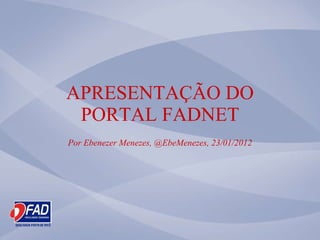 APRESENTAÇÃO DO PORTAL FADNET Por Ebenezer Menezes, @EbeMenezes, 23/01/2012 