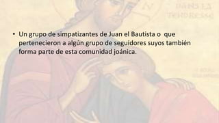 • Un grupo de simpatizantes de Juan el Bautista o que
pertenecieron a algún grupo de seguidores suyos también
forma parte ...