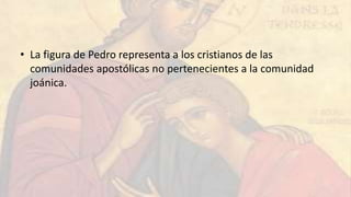 • La figura de Pedro representa a los cristianos de las
comunidades apostólicas no pertenecientes a la comunidad
joánica.
 