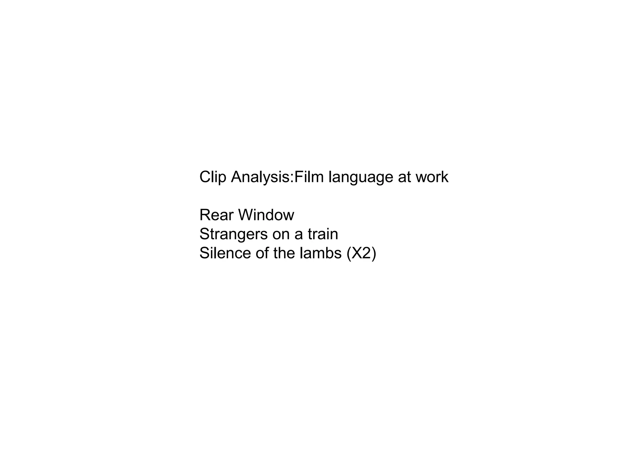 Clip Analysis:Film language at work
Rear Window
Strangers on a train
Silence of the lambs (X2)
 