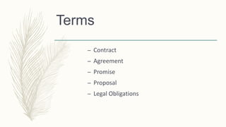 Terms
– Contract
– Agreement
– Promise
– Proposal
– Legal Obligations
 