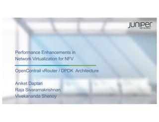 OpenContrail vRouter / DPDK Architecture
Aniket Daptari
Raja Sivaramakrishnan
Vivekananda Shenoy
Performance Enhancements in
Network Virtualization for NFV
 