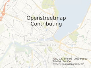 Openstreetmap
 Contributing




        ICRC GIS officers - 24/08/2010
        Frédéric Bonifas
        fredericbonifas@gmail.com
 