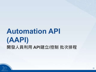 Automation API
(AAPI)
16
開發人員利用 API建立/控制 批次排程
 