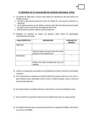 Nº


      2º CONTROL DA 2ª AVALIACIÓN DE CIENCIAS NATURAIS -2ºESO

1. Un albanel de 70kg está a colocar unha antena de te...