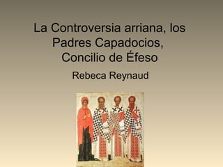 La Controversia arriana, los
Padres Capadocios,
Concilio de Éfeso
Rebeca Reynaud
 