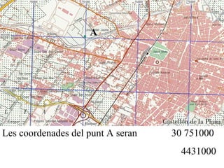 A
Les coordenades del punt A seran 30 751000
4431000
 