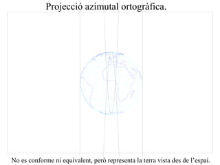 Projecció azimutal ortogràfica.
No es conforme ni equivalent, però representa la terra vista des de l’espai.
 