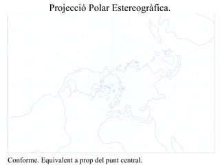 Projecció Polar Estereogràfica.
Conforme. Equivalent a prop del punt central.
 