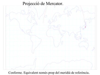 Projecció de Mercator.
Conforme. Equivalent només prop del meridià de referència.
 