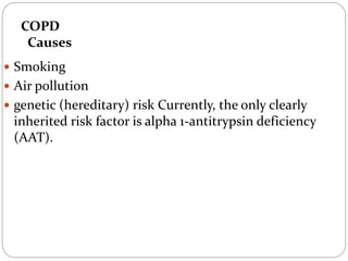 COPD
Causes
 Smoking
 Air pollution
 genetic (hereditary) risk Currently, the only clearly
inherited risk factor is alpha 1-antitrypsin deficiency
(AAT).
 