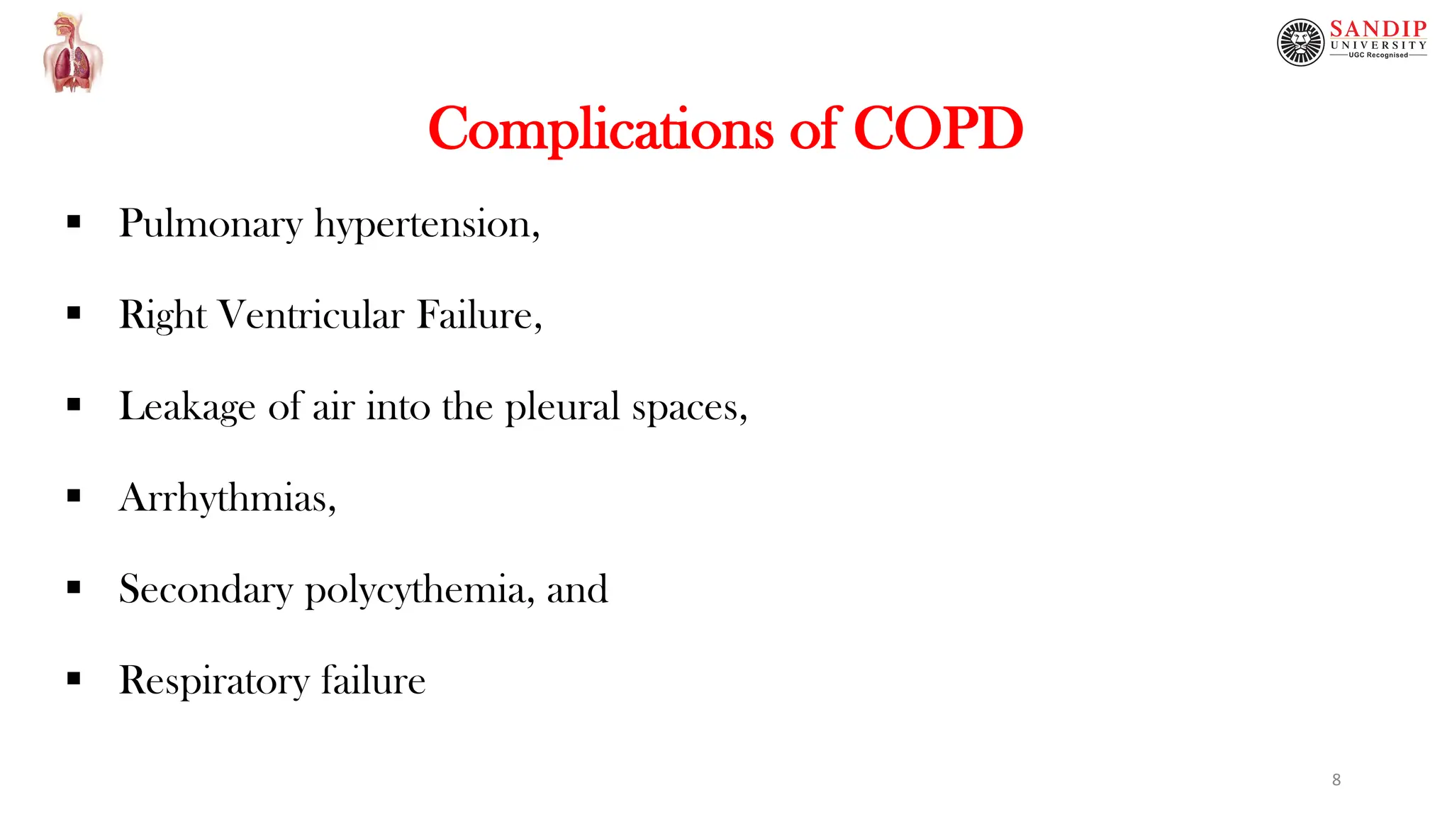 Complications of COPD
 Pulmonary hypertension,
 Right Ventricular Failure,
 Leakage of air into the pleural spaces,
 Arrhythmias,
 Secondary polycythemia, and
 Respiratory failure
8
 