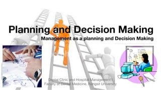 Planning and Decision Making
      Management as a planning and Decision Making




         Dental Clinic and Hospital Management I
       Faculty of Dental Medicine, Rangsit University
 