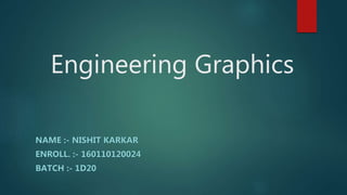 Engineering Graphics
NAME :- NISHIT KARKAR
ENROLL. :- 160110120024
BATCH :- 1D20
 